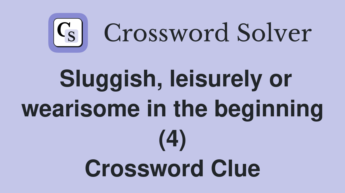 Sluggish, leisurely or wearisome in the beginning (4) Crossword Clue